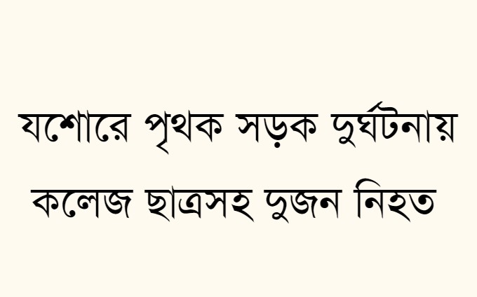যশোরে পৃথক সড়ক দুর্ঘটনায় কলেজ ছাত্রসহ দুজন নিহত 
